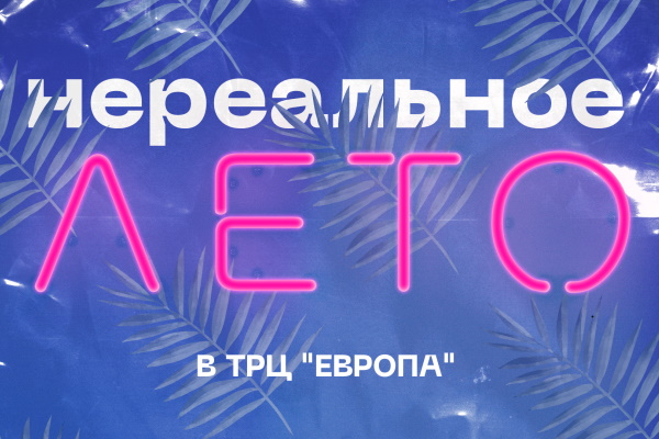 4 июня в ТРЦ «Европа» начинается «Нереальное лето»